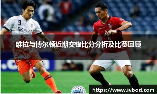 维拉与博尔顿近期交锋比分分析及比赛回顾