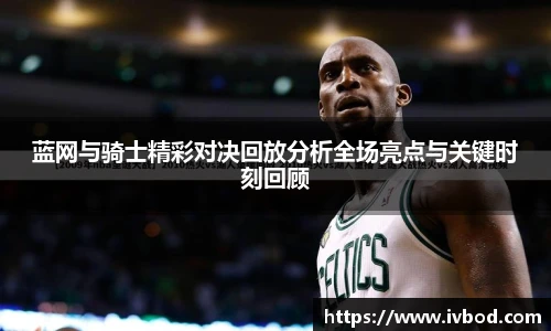 蓝网与骑士精彩对决回放分析全场亮点与关键时刻回顾
