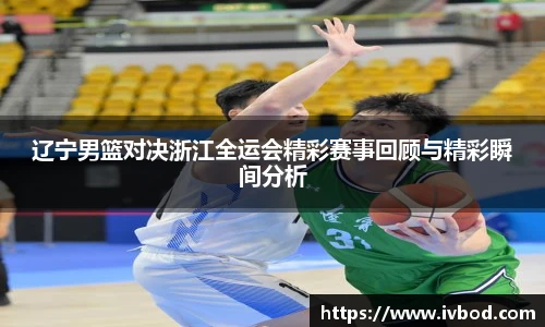 辽宁男篮对决浙江全运会精彩赛事回顾与精彩瞬间分析