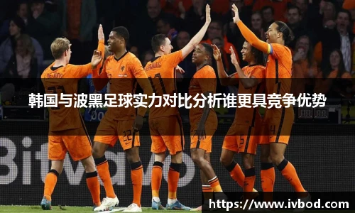 韩国与波黑足球实力对比分析谁更具竞争优势