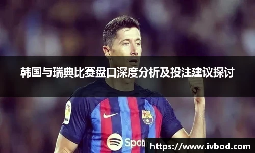 韩国与瑞典比赛盘口深度分析及投注建议探讨