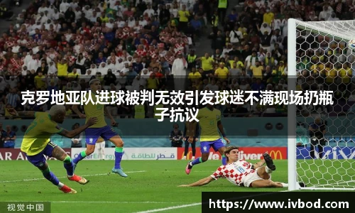 克罗地亚队进球被判无效引发球迷不满现场扔瓶子抗议