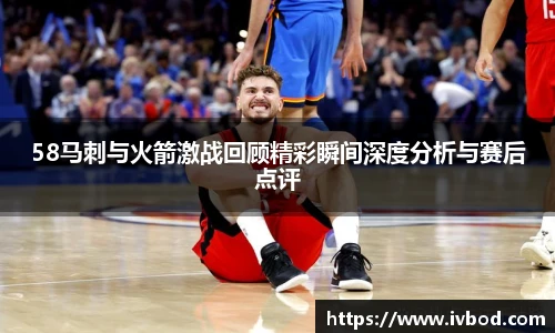 58马刺与火箭激战回顾精彩瞬间深度分析与赛后点评