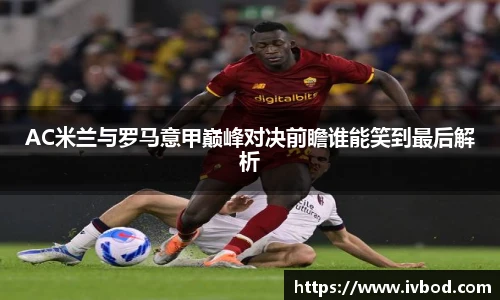 必一运动AC米兰与罗马意甲巅峰对决前瞻谁能笑到最后解析