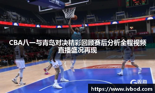 必一运动CBA八一与青岛对决精彩回顾赛后分析全程视频直播盛况再现