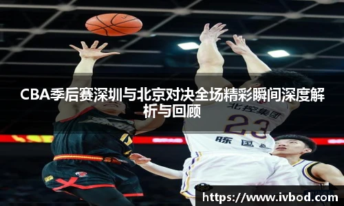 必一运动CBA季后赛深圳与北京对决全场精彩瞬间深度解析与回顾