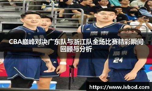 必一运动CBA巅峰对决广东队与浙江队全场比赛精彩瞬间回顾与分析